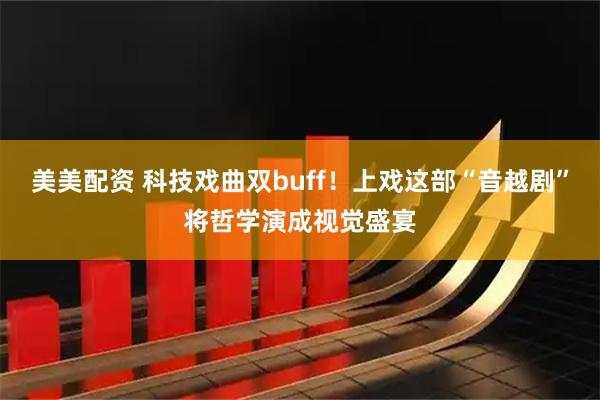 美美配资 科技戏曲双buff！上戏这部“音越剧”将哲学演成视觉盛宴
