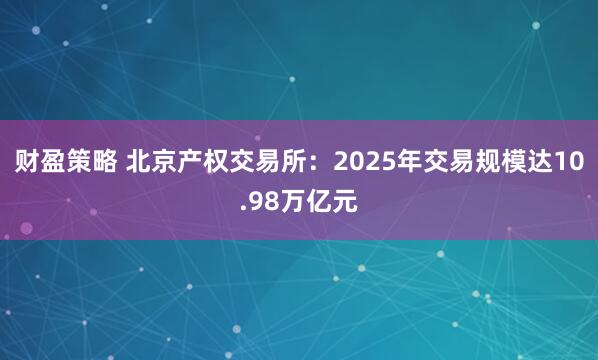 财盈策略 北京产权交易所：2025年交易规模达10.98万亿元